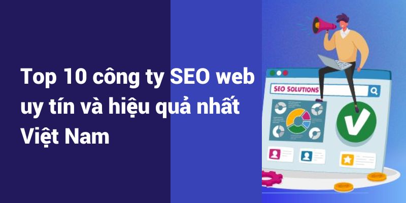 Top 10 công ty SEO web uy tín và hiệu quả nhất Việt Nam