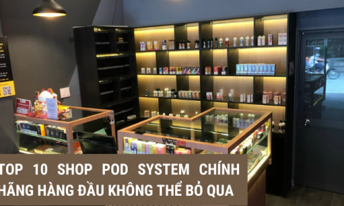 Mua Pod System chính hãng ở đâu? Top 10 Shop Pod hàng đầu không nên bỏ qua