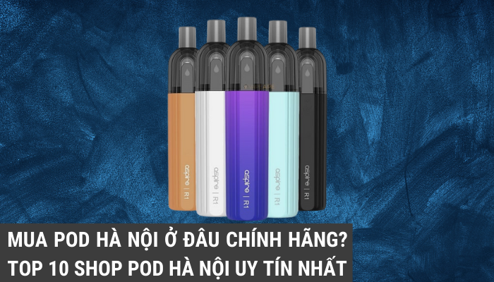 Tổng hợp top 8 loại vape, pod giá rẻ nhất thị trường