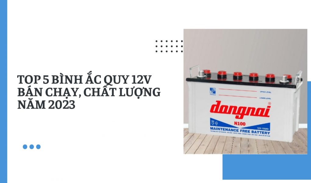 Top 5 bình ắc quy 12V bán chạy, chất lượng năm 2023