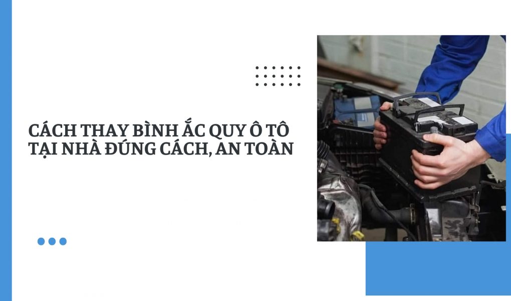 Cách thay bình ắc quy ô tô tại nhà đúng cách, an toàn