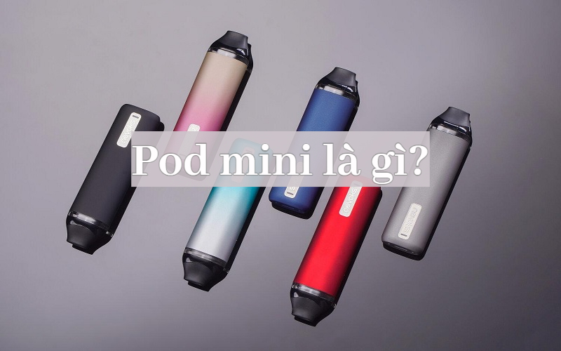 Pod mini là gì? Khi mua Pod Mini cần lưu ý điều gì