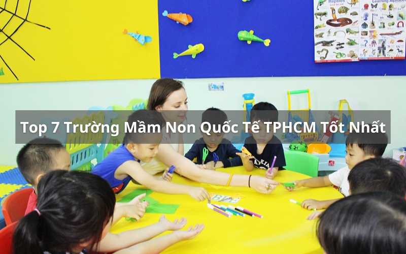 Top 7 Trường Mầm Non Quốc Tế TPHCM Chất Lượng Uy Tín Nhất Hiện Nay