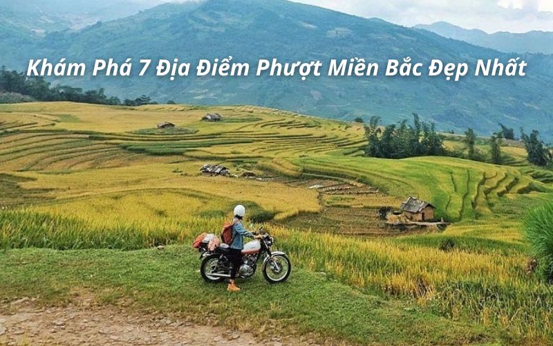 Khám Phá Top 7 Địa Điểm Phượt Miền Bắc Đẹp Đáng Trải Nghiệm Nhất