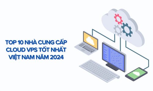 Top 8 Nhà Cung Cấp Cloud VPS Tốt Nhất Việt Nam Năm 2024