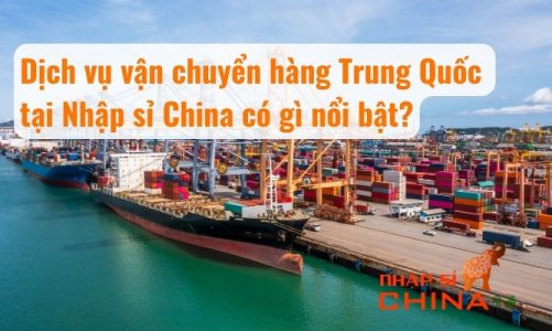 Dịch vụ vận chuyển hàng Trung Quốc tại Nhập sỉ China có gì nổi bật?