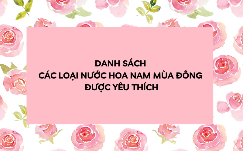 Danh Sách Các Loại Nước Hoa Nam Mùa Đông Được Yêu Thích