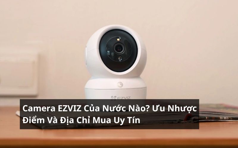 camera ezviz của nước nào
